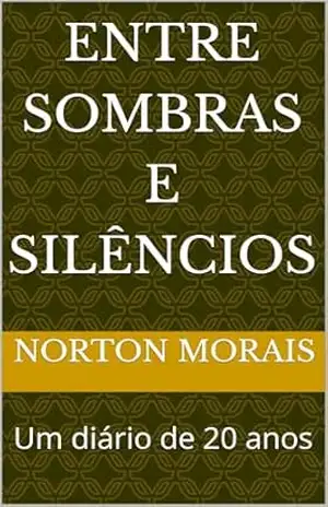 Entre Sombras e Silêncios: Um diário de 20 anos - Norton Morais Entre Sombras e Silêncios: Um diário de 20 anos - Norton Morais