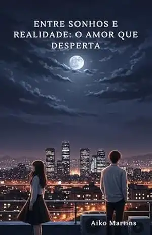 Entre Sonhos e Realidade: O Amor que Desperta: Uma história delicada sobre reencontros, segredos e o amor que resiste ao tempo – Aiko Martins Entre Sonhos e Realidade: O Amor que Desperta: Uma história delicada sobre reencontros, segredos e o amor que resiste ao tempo – Aiko Martins