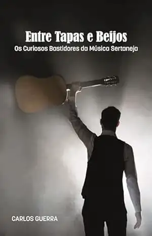 Entre Tapas e Beijos: Os Curiosos Bastidores da Música Sertaneja – CARLOS GUERRA Entre Tapas e Beijos: Os Curiosos Bastidores da Música Sertaneja – CARLOS GUERRA