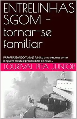 ENTRELINHAS SGOM – tornar–se familiar: PARAFRASEANDO Tudo já foi dito uma vez, mas como ninguém escuta é preciso dizer de novo… – LOURIVAL  PITA JUNIOR