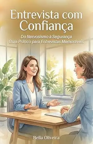 Entrevista com confiança: do nervosismo à segurança: Guia Prático para Entrevistas Memoráveis – Bella Oliveira