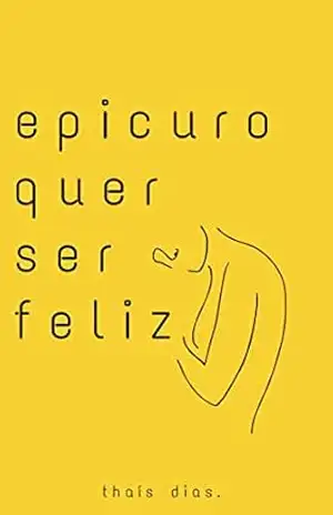 Epicuro quer ser feliz – Thaís Dias Epicuro quer ser feliz – Thaís Dias