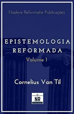 Epistemologia Reformada: Vol. 1 – Cornelius Van Til