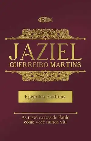 EPÍSTOLAS PAULINAS – as treze cartas de Paulo como você nunca viu. – Jaziel Guerreiro Martins