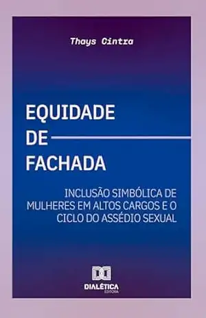 Equidade de Fachada: Inclusão simbólica de mulheres em altos cargos e o ciclo do assédio sexual – Thays Cintra Equidade de Fachada: Inclusão simbólica de mulheres em altos cargos e o ciclo do assédio sexual – Thays Cintra
