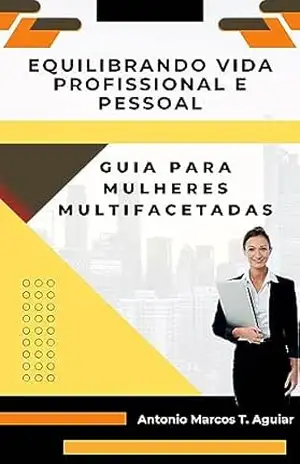 Equilibrando Vida Profissional e Pessoal: Guia para Mulheres Multifacetadas – Antonio Marcos Tavares de  Aguiar