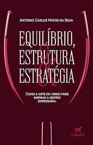 Capa do livro Equilíbrio, estrutura e estratégia: como a arte do vinho pode inspirar a gestão organizacional - Antonio Carlos Matos da Silva