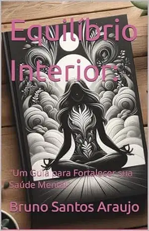 Equilíbrio Interior:: ''Um Guia para Fortalecer sua Saúde Mental'' - Bruno Santos Araujo