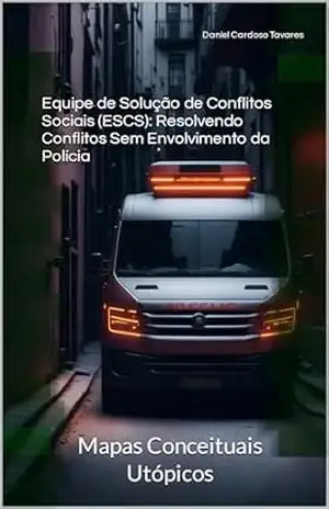 Equipe de Solução de Conflitos Sociais (ESCS): Resolvendo Conflitos Sem Envolvimento da Polícia: Mapas Conceituais Utópicos – Daniel Cardoso Tavares