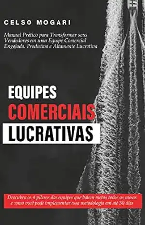 Equipes Comerciais Lucrativas: Manual Prático para Transformar seus Vendedores em uma Equipe Comercial Engajada, Produtiva e Altamente Lucrativa. – Celso Mogari Equipes Comerciais Lucrativas: Manual Prático para Transformar seus Vendedores em uma Equipe Comercial Engajada, Produtiva e Altamente Lucrativa. – Celso Mogari