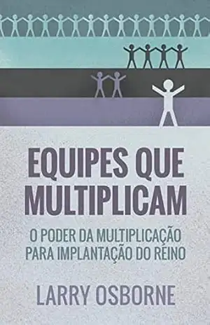 Equipes que multiplicam: O poder da multiplicação para implantação do reino – Larry Osborne