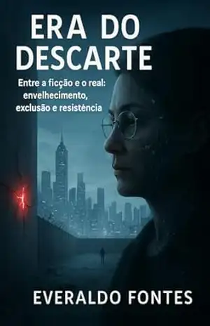 Era do Descarte +50: Entre a Ficção e o Real: envelhecimento, exclusão e resistência – Everaldo Fontes Era do Descarte +50: Entre a Ficção e o Real: envelhecimento, exclusão e resistência – Everaldo Fontes