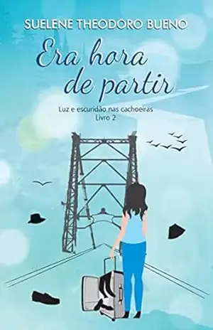Era Hora de Partir – Luz e Escuridão nas Cachoeiras – Livro 2 – Suelene Theodoro Bueno Era Hora de Partir – Luz e Escuridão nas Cachoeiras – Livro 2 – Suelene Theodoro Bueno