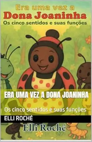 Era uma Vez a Dona Joaninha: Os cinco sentidos e suas funções - ELLI ROCHÉ Era uma Vez a Dona Joaninha: Os cinco sentidos e suas funções - ELLI ROCHÉ