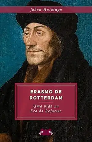 Erasmo de Rotterdam: Uma vida na Era da Reforma – Johan Huizinga