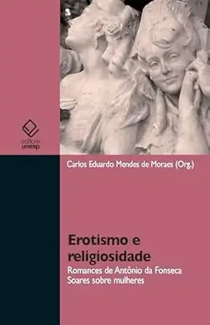 Erotismo e religiosidade: romances de Antônio da Fonseca Soares sobre mulheres – Carlos Eduardo Mendes de Moraes Erotismo e religiosidade: romances de Antônio da Fonseca Soares sobre mulheres – Carlos Eduardo Mendes de Moraes