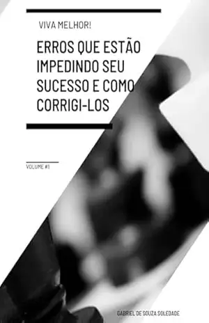 Erros Que Estão Impedindo Seu Sucesso E Como Corrigi–los: Viva Melhor – Gabriel Soledade Erros Que Estão Impedindo Seu Sucesso E Como Corrigi–los: Viva Melhor – Gabriel Soledade