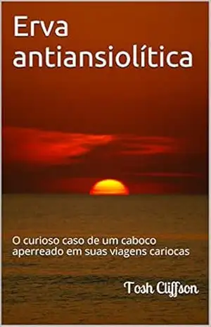 Capa do livro Erva antiansiolítica: O curioso caso de um caboco aperreado em suas viagens cariocas - Tosh Cliffson