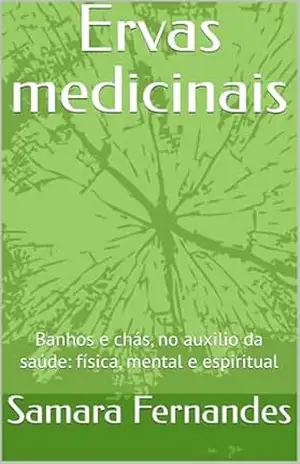 Ervas medicinais: Banhos e chás, no auxilio da saúde: física, mental e espiritual – Samara Fernandes