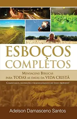 Esboços e Sermões Completos para Ocasiões e Datas Especiais: Mensagens Bíblicas para Todas as Datas da Vida Cristã – Adelson Damasceno Santos