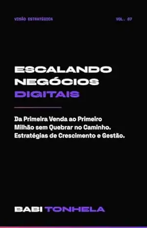 Escalando Negócios Digitais: Da Primeira Venda ao Primeiro Milhão sem Quebrar no Caminho (E–commerce, Marketing & IA — Série Babi Tonhela Livro 7) – Babi Tonhela