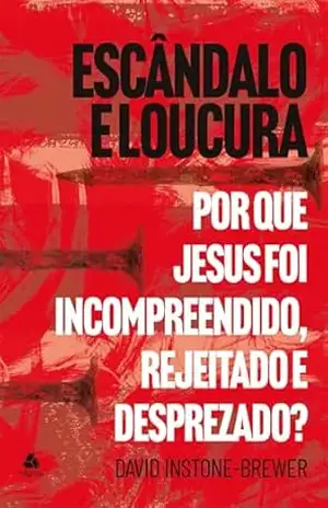 Escândalo e Loucura: Por que Jesus foi Incompreendido, rejeitado e desprezado? – David Instone-Brewer Escândalo e Loucura: Por que Jesus foi Incompreendido, rejeitado e desprezado? – David Instone-Brewer