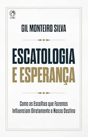 Escatologia e Esperança: Como as escolhas que fazemos influenciam o nosso destino – Gil Monteiro Silva Escatologia e Esperança: Como as escolhas que fazemos influenciam o nosso destino – Gil Monteiro Silva