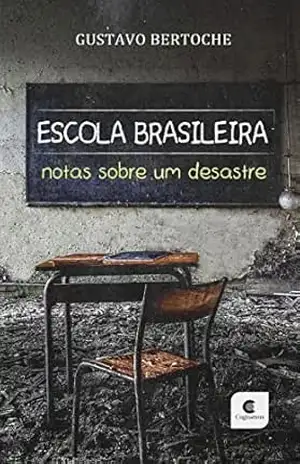 Escola Brasileira: Notas sobre um desastre - Gustavo Bertoche