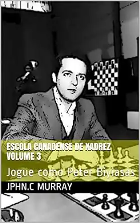 Baixar Escola Canadense de Xadrez Volume 3: Jogue como Peter Biyiasas pdf, epub, mobi, eBook