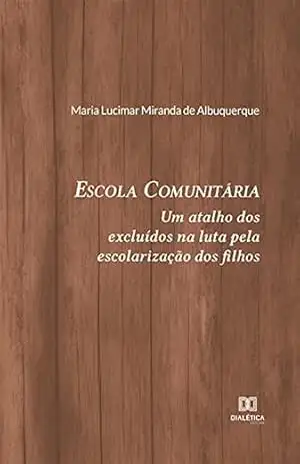 Escola Comunitária: um atalho dos excluídos na luta pela escolarização dos filhos – Maria Lucimar Miranda de Albuquerque Escola Comunitária: um atalho dos excluídos na luta pela escolarização dos filhos – Maria Lucimar Miranda de Albuquerque