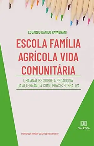 Escola Família Agrícola Vida Comunitária: uma análise sobre a Pedagogia da Alternância como práxis formativa – Eduardo Danilo Ribeiro dos Santos Ravagnani Escola Família Agrícola Vida Comunitária: uma análise sobre a Pedagogia da Alternância como práxis formativa – Eduardo Danilo Ribeiro dos Santos Ravagnani