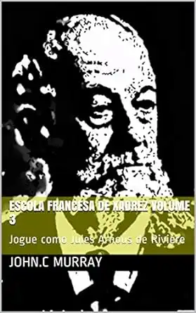Baixar Escola Francesa de Xadrez Volume 3: Jogue como Jules Arnous de Rivière pdf, epub, mobi, eBook