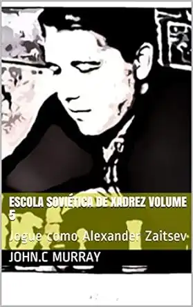 Baixar Escola Soviética de Xadrez volume 5: Jogue como Alexander Zaitsev pdf, epub, mobi, eBook