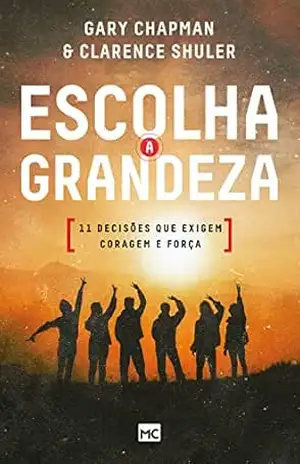 Escolha a grandeza: 11 decisões que exigem coragem e força – Gary Chapman