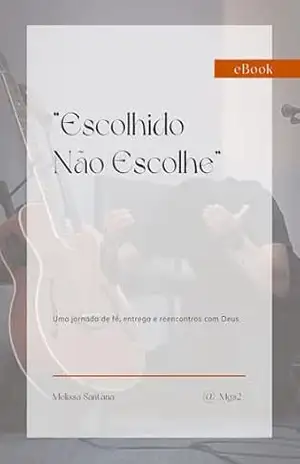 Capa do livro ESCOLHIDO NÃO ESCOLHE: Uma jornada de fé, entrega e Reencontros com Deus - MELISSA DA SILVA SANTANA