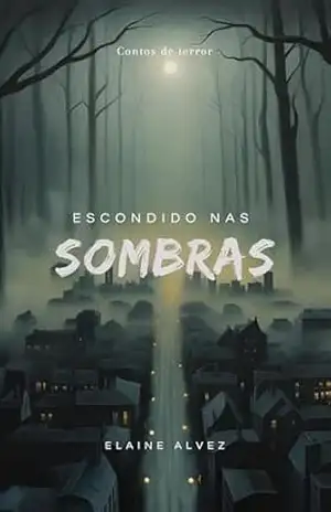 Escondido nas Sombras: Contos de Terror - Elaine Alvez Escondido nas Sombras: Contos de Terror - Elaine Alvez