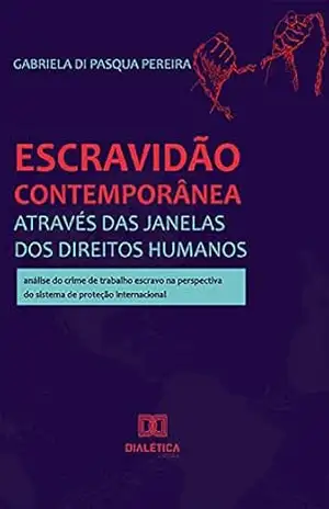 Escravidão contemporânea através das janelas dos Direitos Humanos: análise do crime de trabalho escravo na perspectiva do sistema de proteção internacional - Gabriela Di Pasqua Pereira Escravidão contemporânea através das janelas dos Direitos Humanos: análise do crime de trabalho escravo na perspectiva do sistema de proteção internacional - Gabriela Di Pasqua Pereira