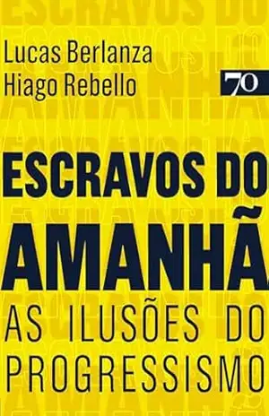 Escravos do Amanhã: As Ilusões do Progressismo – Lucas Berlanza