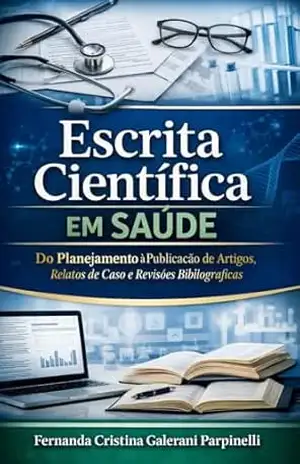 Escrita Científica em Saúde: Do Planejamento à Publicação de Artigos, Relatos de Caso e Revisões Bibliográficas – Fernanda Cristina  Galerani Gualtieri Parpinelli