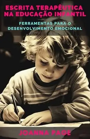Escrita Terapêutica na Educação Infantil: Ferramentas para o Desenvolvimento Emocional (Cura pela Escrita) – Joanna Page