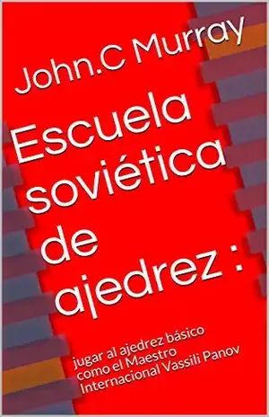Escuela soviética de ajedrez :: jugar al ajedrez básico como el Maestro Internacional Vassili Panov – John.C Murray Escuela soviética de ajedrez :: jugar al ajedrez básico como el Maestro Internacional Vassili Panov – John.C Murray