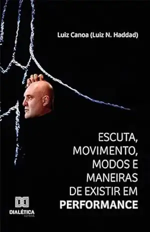 Capa do livro Escuta, Movimento, Modos e Maneiras de Existir em Performance - Luiz Canoa