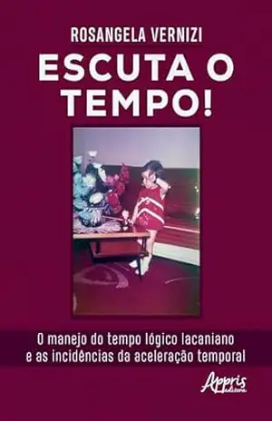 Capa do livro Escuta o Tempo! O Manejo do Tempo Lógico Lacaniano e as Incidências da Aceleração Temporal - Rosangela Vernizi