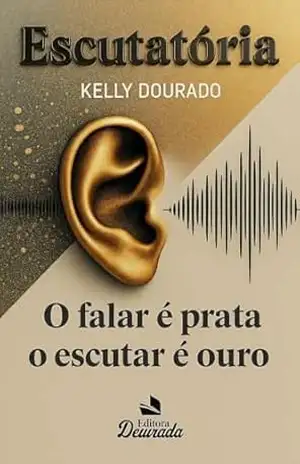 ESCUTATÓRIA: O FALAR é prata, mas o ESCUTAR é ouro – Kelly Dourado Rodrigues