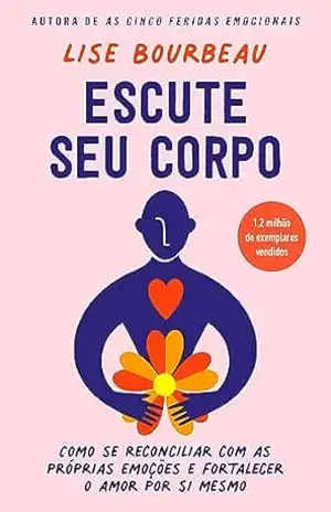 Escute seu corpo: Como se reconciliar com as próprias emoções e fortalecer o amor por si mesmo – Lise Bourbeau Escute seu corpo: Como se reconciliar com as próprias emoções e fortalecer o amor por si mesmo – Lise Bourbeau