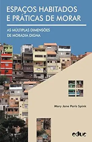 Espaços habitados e práticas de morar: As múltiplas dimensões de moradia digna – Mary Jane Paris Spink Espaços habitados e práticas de morar: As múltiplas dimensões de moradia digna – Mary Jane Paris Spink