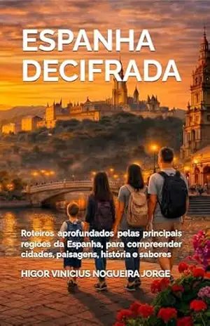 ESPANHA DECIFRADA: Roteiros aprofundados pelas principais regiões da Espanha, para compreender cidades, paisagens, história e sabores – Higor Nogueira Jorge