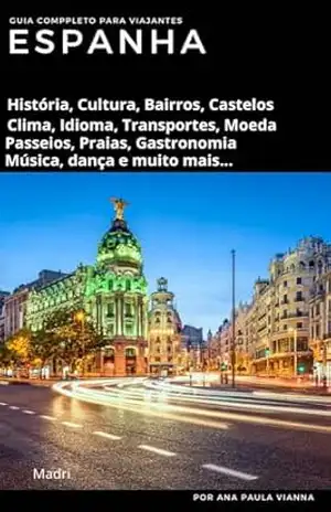 ESPANHA: Guia Completo Para Viajantes: História, Cultura, Bairros, Castelos, Clima, Idioma, Transportes, Moeda, Passeios, Praias, Gastronomia, Música, ... (Guia de Destinos Europeus para Viajantes) - Ana Paula Vianna de Oliveira ESPANHA: Guia Completo Para Viajantes: História, Cultura, Bairros, Castelos, Clima, Idioma, Transportes, Moeda, Passeios, Praias, Gastronomia, Música, ... (Guia de Destinos Europeus para Viajantes) - Ana Paula Vianna de Oliveira