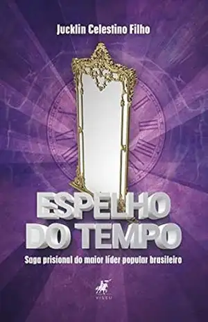 Espelho do tempo: Saga prisional do maior líder popular brasileiro (preso político) – Jucklin Celestino Filho Espelho do tempo: Saga prisional do maior líder popular brasileiro (preso político) – Jucklin Celestino Filho