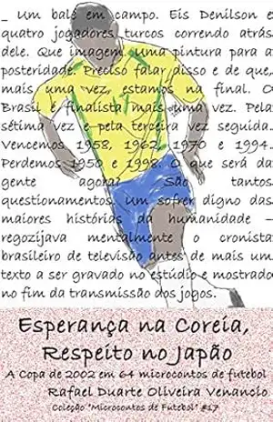 Esperança na Coreia, Respeito no Japão: A Copa de 2002 em 64 microcontos de futebol – Rafael Duarte Oliveira Venancio Esperança na Coreia, Respeito no Japão: A Copa de 2002 em 64 microcontos de futebol – Rafael Duarte Oliveira Venancio